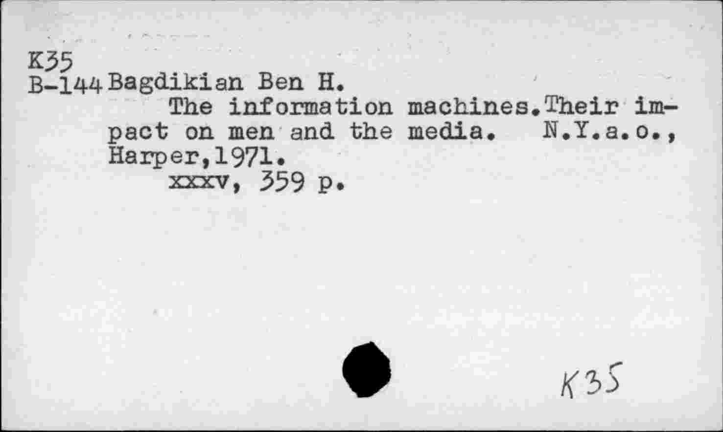 ﻿K35
B-144Bagdikian Ben H.
The information machines.Their impact on men and the media. N.Y.a.o., Harper,1971«
xxxv, 559 P»
/<35